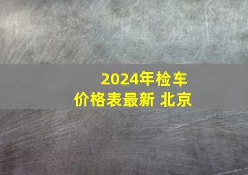 2024年检车价格表最新 北京